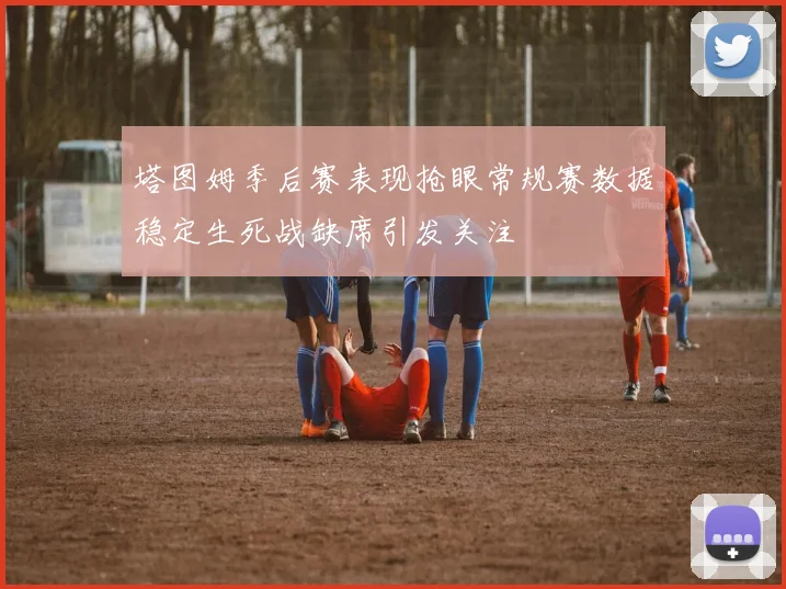 塔图姆季后赛表现抢眼常规赛数据稳定生死战缺席引发关注