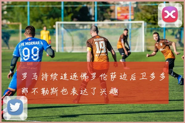 罗马持续追逐佛罗伦萨边后卫多多那不勒斯也表达了兴趣