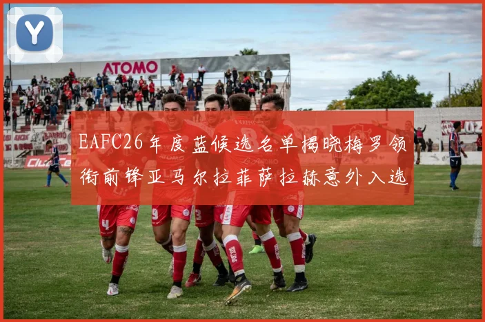 EAFC26年度蓝候选名单揭晓梅罗领衔前锋亚马尔拉菲萨拉赫意外入选中场
