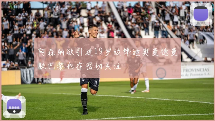 阿森纳欲引进19岁边锋迪奥曼德曼联巴黎也在密切关注