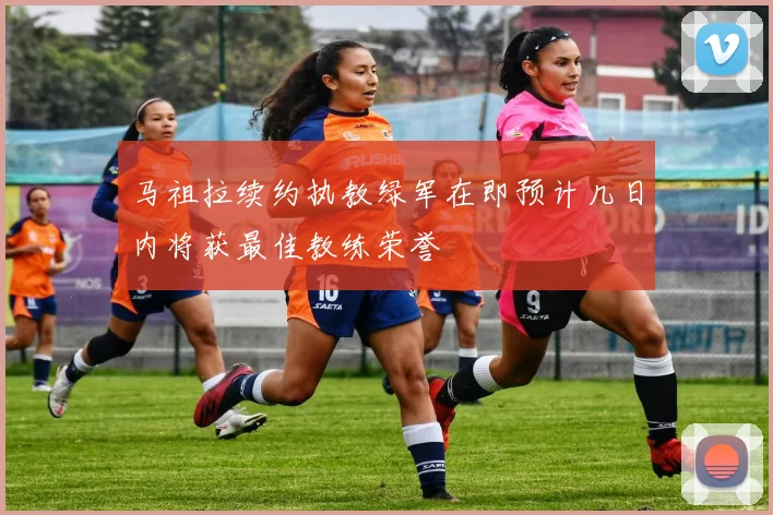马祖拉续约执教绿军在即预计几日内将获最佳教练荣誉