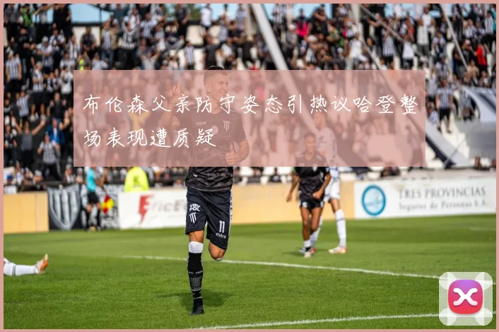 布伦森父亲防守姿态引热议哈登整场表现遭质疑