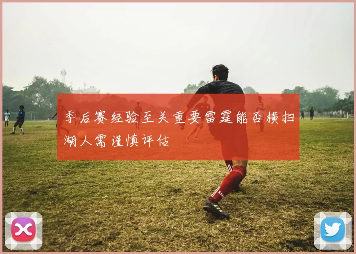 季后赛经验至关重要雷霆能否横扫湖人需谨慎评估