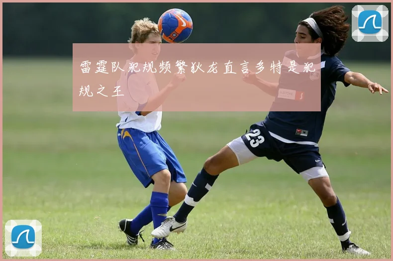 雷霆队犯规频繁狄龙直言多特是犯规之王