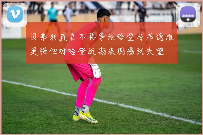 贝弗利直言不再争论哈登与韦德谁更强但对哈登近期表现感到失望