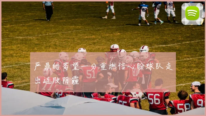 严鼎皓寄望一分重燃信心盼球队走出连败阴霾