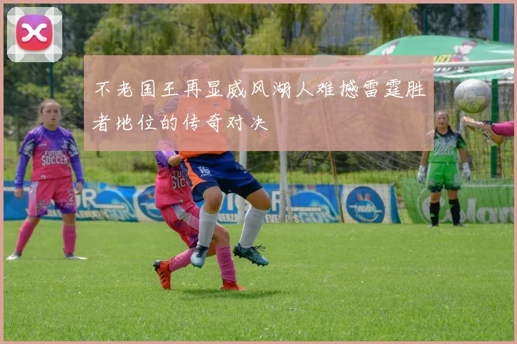 不老国王再显威风湖人难撼雷霆胜者地位的传奇对决